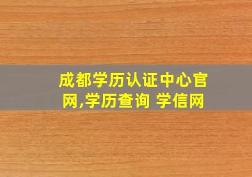 成都学历认证中心官网,学历查询 学信网